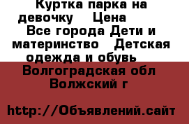 Куртка парка на девочку  › Цена ­ 700 - Все города Дети и материнство » Детская одежда и обувь   . Волгоградская обл.,Волжский г.